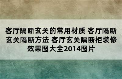 客厅隔断玄关的常用材质 客厅隔断玄关隔断方法 客厅玄关隔断柜装修效果图大全2014图片